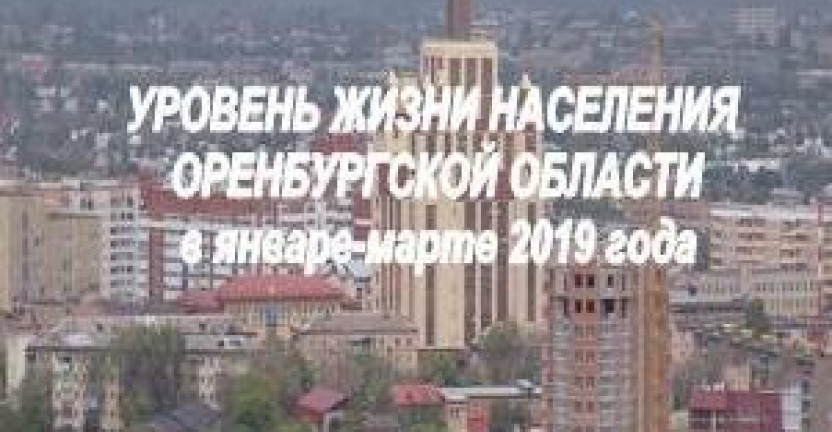 Информационно-статистический материал «Уровень жизни населения Оренбургской области в январе-марте 2019 года»